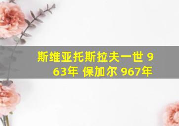 斯维亚托斯拉夫一世 963年 保加尔 967年